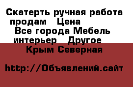 Скатерть ручная работа продам › Цена ­ 10 000 - Все города Мебель, интерьер » Другое   . Крым,Северная